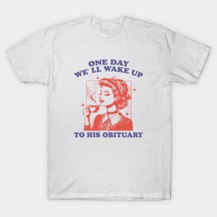 One Day We' ll Wake Up To His Obituary T-Shirt